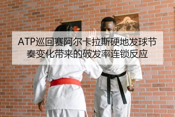 ATP巡回赛阿尔卡拉斯硬地发球节奏变化带来的破发率连锁反应